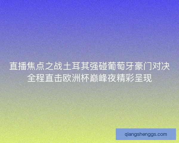 直播焦点之战土耳其强碰葡萄牙豪门对决全程直击欧洲杯巅峰夜精彩呈现