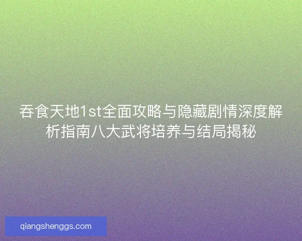 吞食天地1st全面攻略与隐藏剧情深度解析指南八大武将培养与结局揭秘