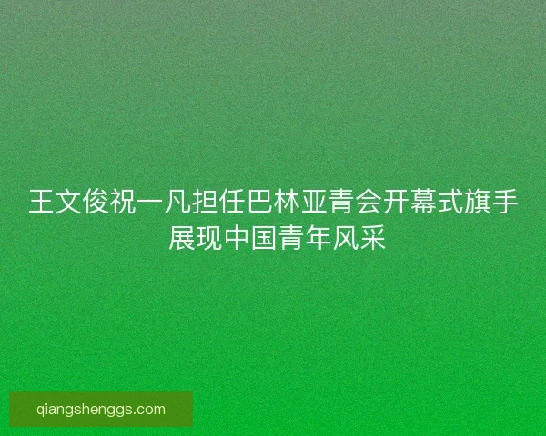 王文俊祝一凡担任巴林亚青会开幕式旗手 展现中国青年风采